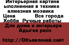 Интерьерная картина, ыполненная в технике - алмазная мозаика. › Цена ­ 7 000 - Все города Хобби. Ручные работы » Для дома и интерьера   . Адыгея респ.